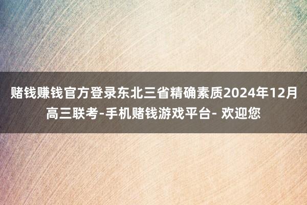 赌钱赚钱官方登录东北三省精确素质2024年12月高三联考-手机赌钱游戏平台- 欢迎您