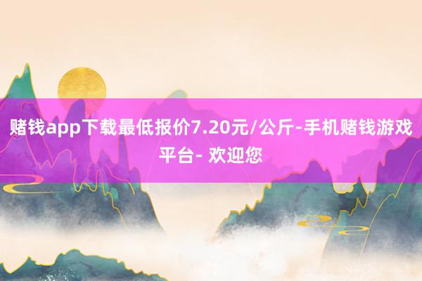 赌钱app下载最低报价7.20元/公斤-手机赌钱游戏平台- 欢迎您