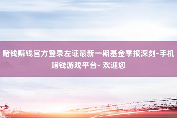 赌钱赚钱官方登录左证最新一期基金季报深刻-手机赌钱游戏平台- 欢迎您
