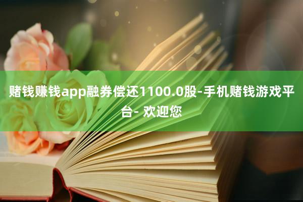 赌钱赚钱app融券偿还1100.0股-手机赌钱游戏平台- 欢迎您