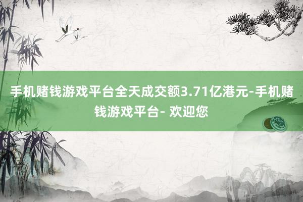 手机赌钱游戏平台全天成交额3.71亿港元-手机赌钱游戏平台- 欢迎您