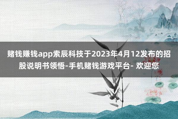 赌钱赚钱app索辰科技于2023年4月12发布的招股说明书领悟-手机赌钱游戏平台- 欢迎您